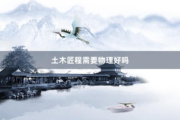 土木匠程需要物理好吗