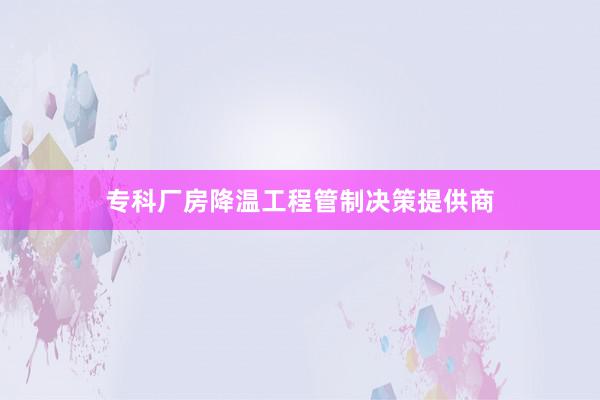 专科厂房降温工程管制决策提供商