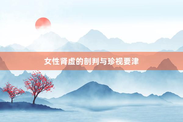 女性肾虚的剖判与珍视要津