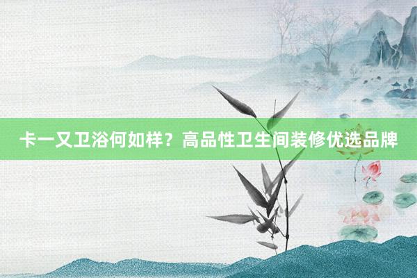 卡一又卫浴何如样？高品性卫生间装修优选品牌