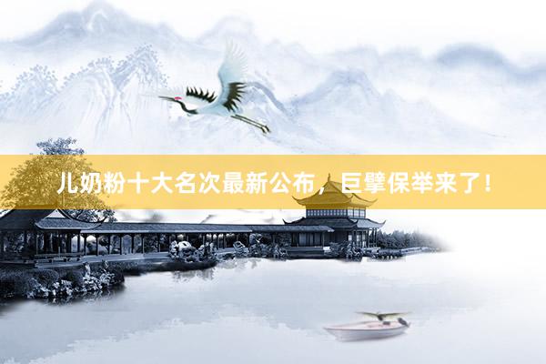 儿奶粉十大名次最新公布，巨擘保举来了！