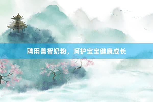聘用菁智奶粉，呵护宝宝健康成长