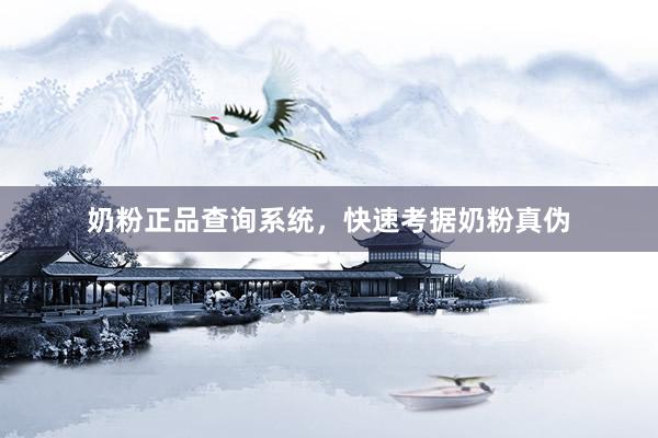 奶粉正品查询系统，快速考据奶粉真伪