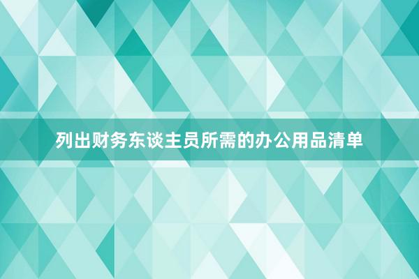 列出财务东谈主员所需的办公用品清单