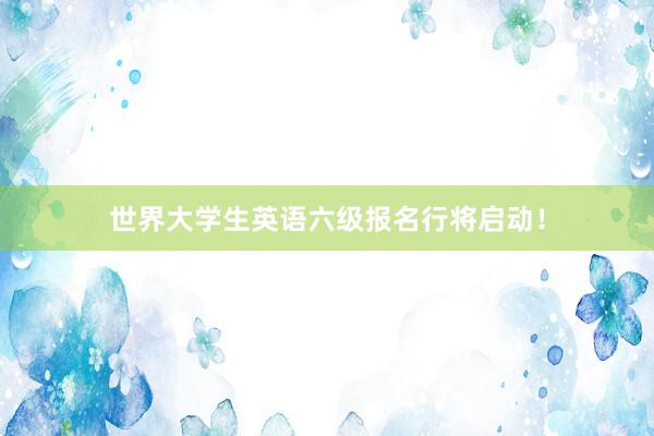 世界大学生英语六级报名行将启动！
