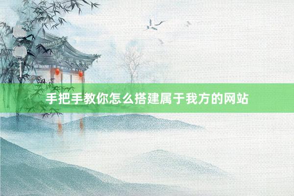 手把手教你怎么搭建属于我方的网站