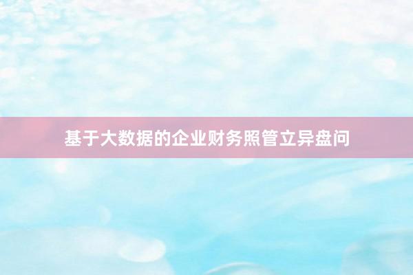 基于大数据的企业财务照管立异盘问